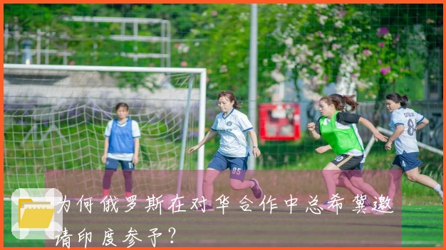 为何俄罗斯在对华合作中总希冀邀请印度参予？